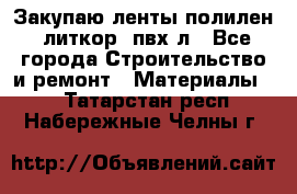 Закупаю ленты полилен, литкор, пвх-л - Все города Строительство и ремонт » Материалы   . Татарстан респ.,Набережные Челны г.